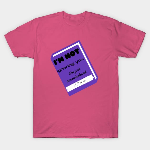 I'm not ignoring you I'm just overwhelmed T-Shirt by teeforyou47